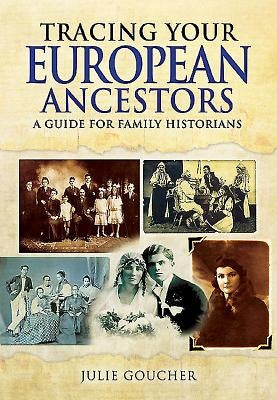 Tracing Your European Ancestors: A Guide for Family Historians by Goucher, Julie