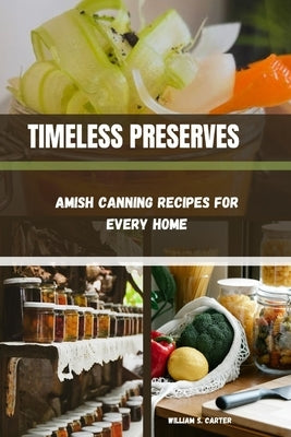 Timeless Preserves: Amish Canning Recipes for Every Home by S. Carter, William