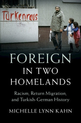 Foreign in Two Homelands: Racism, Return Migration, and Turkish-German History by Kahn, Michelle Lynn