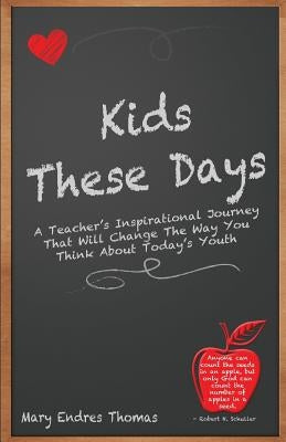 Kids These Days: A teacher's inspirational journey that will change the way you think about today's youth by Thomas, Mary Endres