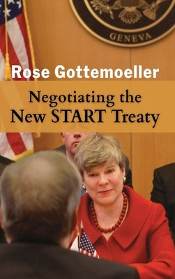 Negotiating the New START Treaty by Gottemoeller, Rose