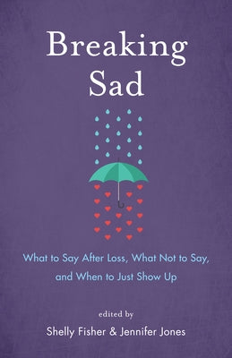 Breaking Sad: What to Say After Loss, What Not to Say, and When to Just Show Up by Fisher, Shelly