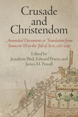 Crusade and Christendom: Annotated Documents in Translation from Innocent III to the Fall of Acre, 1187-1291 by Bird, Jessalynn