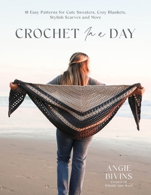 Crochet in a Day: 18 Easy Patterns for Cute Sweaters, Cozy Blankets, Stylish Shawls and More by Bivins, Angie