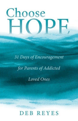 Choose Hope: 31 Days of Encouragement for Parents of Addicted Loved Ones by Reyes, Deb