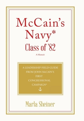 McCain's Navy* Class of '82: A Leadership Field Guide From John McCain's First Congressional Campaign* by Sheiner, Marla
