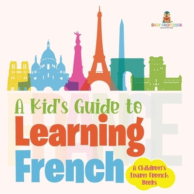 A Kid's Guide to Learning French A Children's Learn French Books by Baby Professor