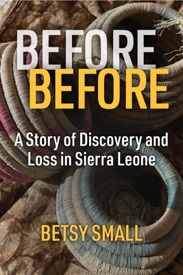 Before Before: A Story of Discovery and Loss in Sierra Leone by Small, Betsy