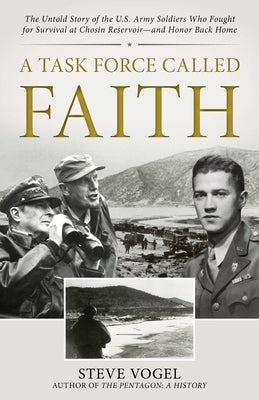 A Task Force Called Faith: The Untold Story of the U.S. Army Soldiers Who Fought for Survival at Chosin Reservoir--And Honor Back Home by Vogel, Steve