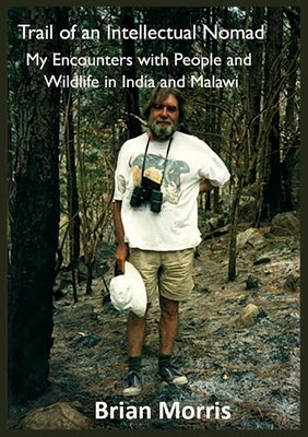 Trail of an Intellectual Nomad: My Encounters with People and Wildlife in India and Malawi by Morris, Brian
