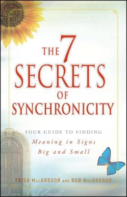 The 7 Secrets of Synchronicity: Your Guide to Finding Meaning in Coincidences Big and Small by MacGregor, Trish