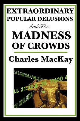 Extraordinary Popular Delusions and the Madness of Crowds by MacKay, Charles