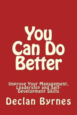 You Can Do Better: Improve Your Management, Leadership and Self Development Skills by Byrnes, Declan