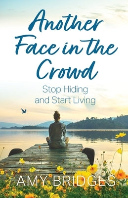 Another Face in the Crowd: Stop Hiding and Start Living by Bridges, Amy