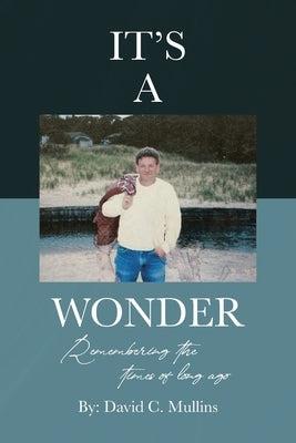 It's a Wonder: Remembering the times of long ago by Mullins, David C.