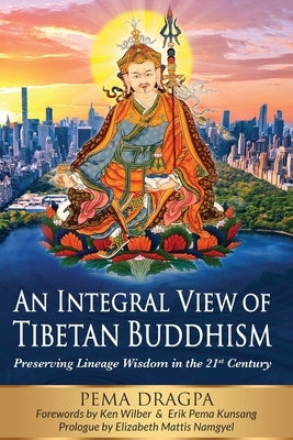 An Integral View of Tibetan Buddhism: Preserving Lineage Wisdom in the 21st Century by Dragpa, Pema