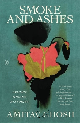 Smoke and Ashes: Opium's Hidden Histories by Ghosh, Amitav