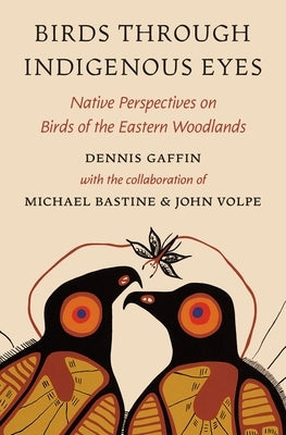 Birds Through Indigenous Eyes: Native Perspectives on Birds of the Eastern Woodlands by Gaffin, Dennis