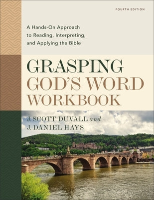 Grasping God's Word Workbook, Fourth Edition: A Hands-On Approach to Reading, Interpreting, and Applying the Bible by Duvall, J. Scott