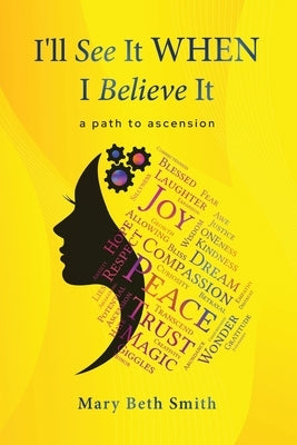 I'll See It When I Believe It: A Path To Ascension by Smith, Mary Beth