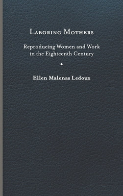 Laboring Mothers: Reproducing Women and Work in the Eighteenth Century by LeDoux, Ellen Malenas
