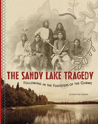 The Sandy Lake Tragedy: Following in the Footsteps of the Ojibwe by Johnson, Emily Faith