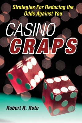 Casino Craps: Strategies for Reducing the Odds Against You by Roto, Robert R.