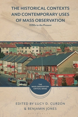 The Historical Contexts and Contemporary Uses of Mass Observation: 1930s to the Present by Curzon, Lucy D.