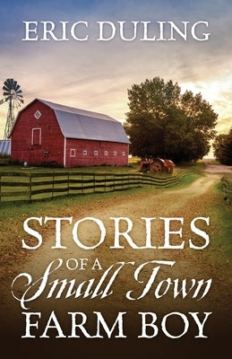 Stories of a Small Town Farm Boy by Duling, Eric