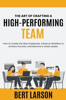 The Art of Crafting a High-Performing Team by Larson, Bert