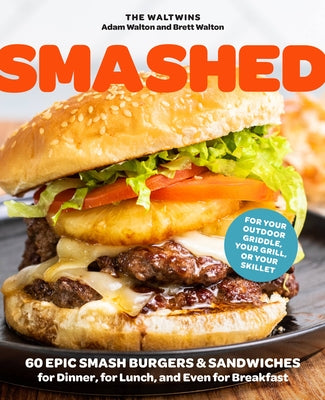 Smashed: 60 Epic Smash Burgers and Sandwiches for Dinner, for Lunch, and Even for Breakfast--For Your Outdoor Griddle, Grill, or Skillet by Walton, Adam
