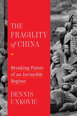 The Fragility of China: Breaking Points of an Invincible Regime by Unkovic, Dennis