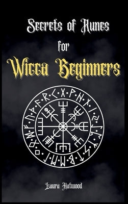 Secrets of Runes for Wicca Beginners: Start to learn how to Use Runes if you are an absolute wicca Beginner. How to become a Witch with the Ancient Kn by Hatwood, Laura