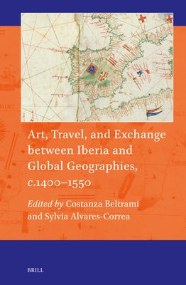 Art, Travel, and Exchange Between Iberia and Global Geographies, C. 1400-1550 by Beltrami, Costanza