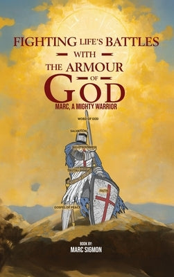 Fighting Life's Battles with the Armour of God: Marc, A Mighty Warrior by Sigmon, Marc