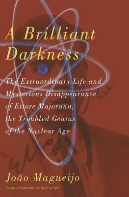 A Brilliant Darkness: The Extraordinary Life and Disappearance of Ettore Majorana, the Troubled Genius of the Nuclear Age by Magueijo, Joao