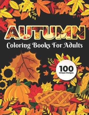 Autumn Coloring Books for adults 100 Unique Design: Adults Featuring Relaxing Autumn Scenes holiday turkeys, ducks, a festive Thanksgiving, pumpkin sp by Publisher, Safia