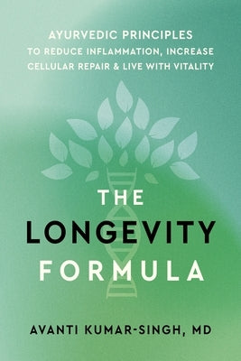 The Longevity Formula: Ayurvedic Principles to Reduce Inflammation, Increase Cellular Repair, and Live with Vitality by Kumar-Singh, Avanti