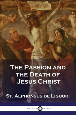 The Passion and the Death of Jesus Christ by Liguori, St Alphonsus De