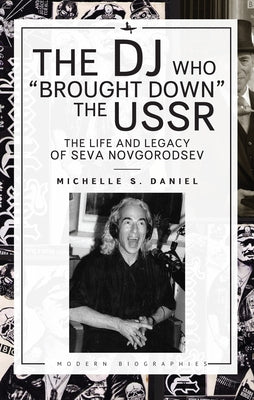 The DJ Who "Brought Down" the USSR: The Life and Legacy of Seva Novgorodsev by Daniel, Michelle