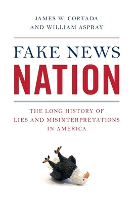 Fake News Nation: The Long History of Lies and Misinterpretations in America by Cortada, James W.