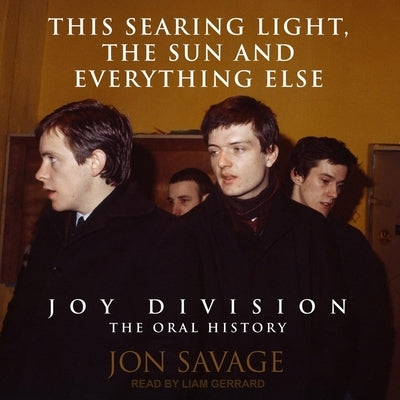 This Searing Light, the Sun and Everything Else Lib/E: Joy Division: The Oral History by Gerrard, Liam