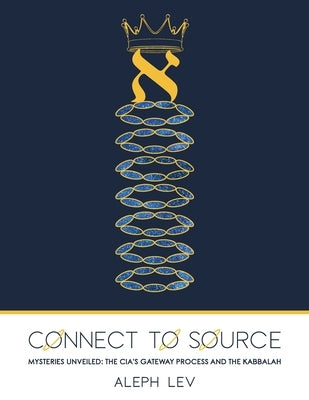 Connect To Source: Mysteries Unveiled: The CIA's Gateway Process And The Kabbalah by Lev, Aleph