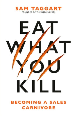 Eat What You Kill: Becoming a Sales Carnivore by Taggart, Sam