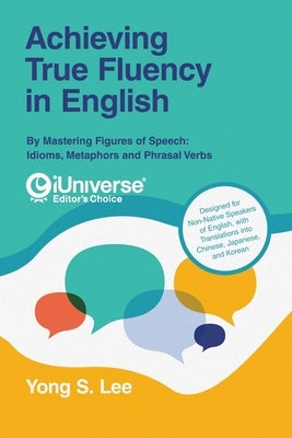 Achieving True Fluency in English: By Mastering Figures of Speech: Idioms, Metaphors and Phrasal Verbs by Lee, Yong S.