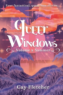 Queer Windows Volume 2 Summer: Four fantastical, queer love stories by Fletcher, Cay