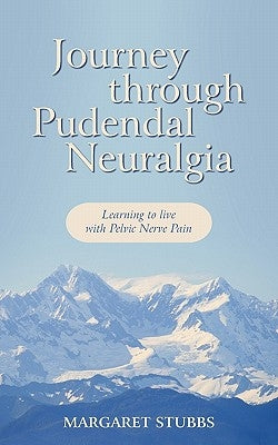 Journey Through Pudendal Neuralgia: Learning to Live with Pelvic Nerve Pain by Stubbs, Margaret