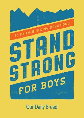 Stand Strong for Boys: 90 Faith-Building Devotions (a 90 Day Bible Devotional for Boys Ages 8-12) by Our Daily Bread
