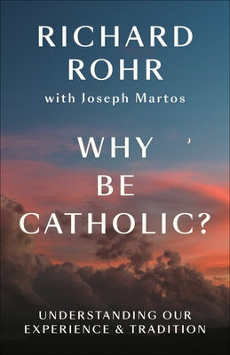 Why Be Catholic?: Understanding Our Experience & Tradition by Rohr, Richard