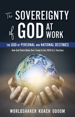 The SOVEREIGNTY of GOD At WORK: The God of Personal and National Destinies How God Chose Biden Over Trump in the 2020 U.S. Elections by Odoom, Worldshaker Koach